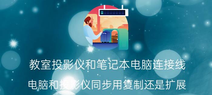 教室投影仪和笔记本电脑连接线 电脑和投影仪同步用复制还是扩展？